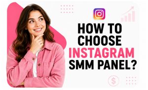 How to Choose Instagram SMM Panel