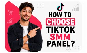 How to Choose TikTok SMM Panel