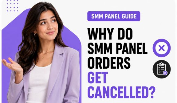 Why Do SMM Panel Orders Get Cancelled?